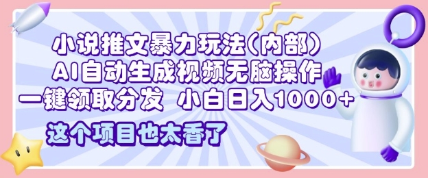 2025小说推文暴力玩法(内部)，AI自动生成视频无脑操作，一键领取分发，小白日入多张-创途项目网