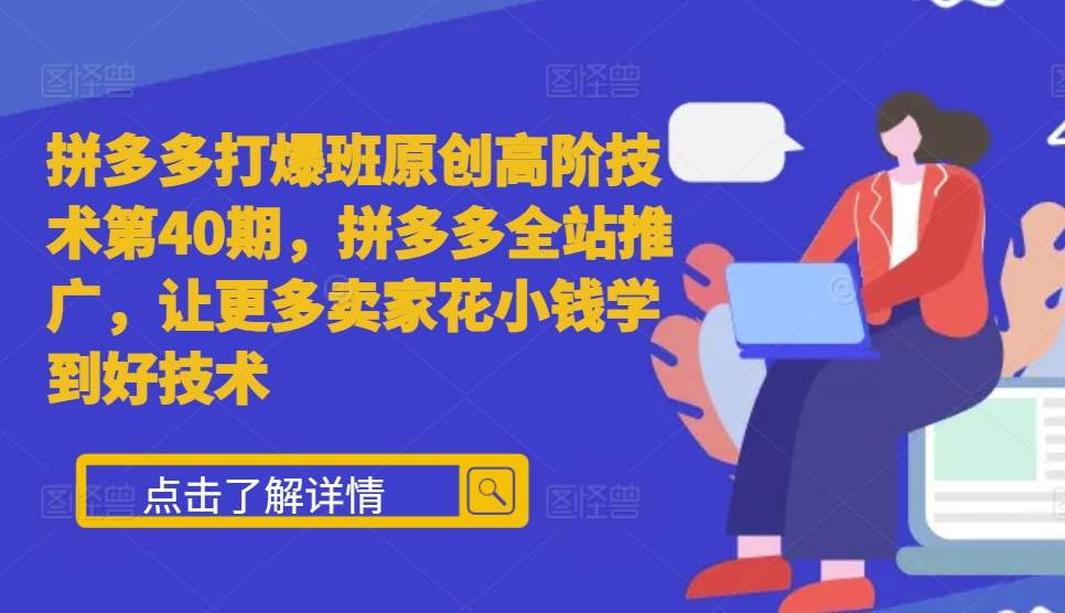 拼多多打爆班原创高阶技术第40期，拼多多全站推广，让更多卖家花小钱学到好技术-创途项目网