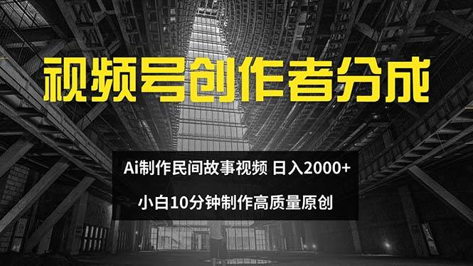 视频号创作者分成 ai制作民间故事 新手小白10分钟制作高质量视频 日入2000-创途项目网