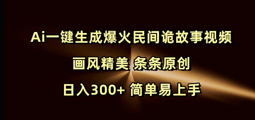 Ai一键生成爆火民间诡故事视频 画风精美 条条原创 日入300+ 简单易上手-创途项目网