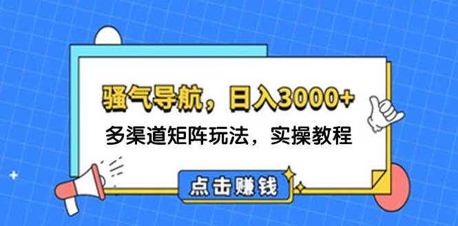 日入3000+ 骚气导航，多渠道矩阵玩法，实操教程-创途项目网