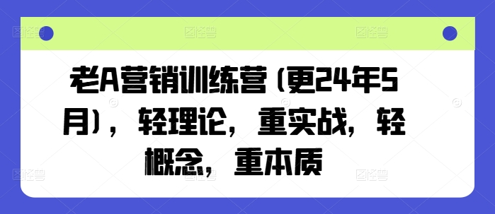 老A营销训练营(更24年11月)，轻理论，重实战，轻概念，重本质-创途项目网