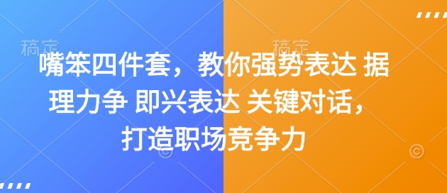 嘴笨四件套，教你强势表达 据理力争 即兴表达 关键对话，打造职场竞争力-创途项目网