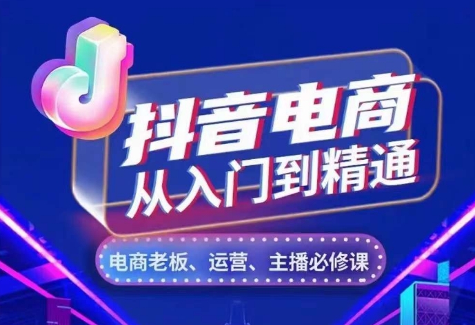 抖音电商从入门到精通，​从账号、流量、人货场、主播、店铺五个方面，全面解析抖音电商核心逻辑-创途项目网